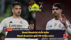 Real Madrid chốt bán Raul Asencio giá 40 triệu euro