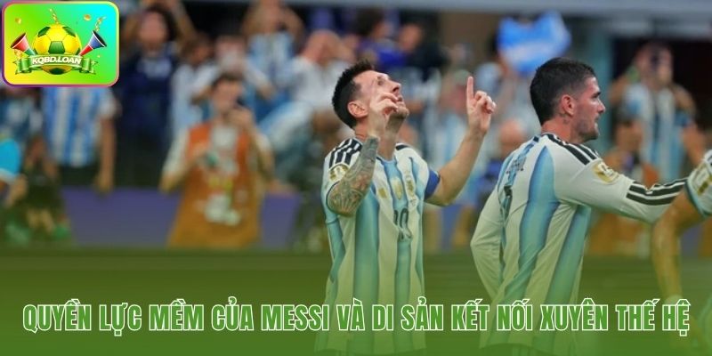 Giá trị kết nối xuyên thế hệ từ siêu sao Messi