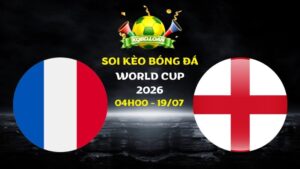 Soi kèo Pháp vs Anh | 04h00 ngày 19/07 - World Cup 2026